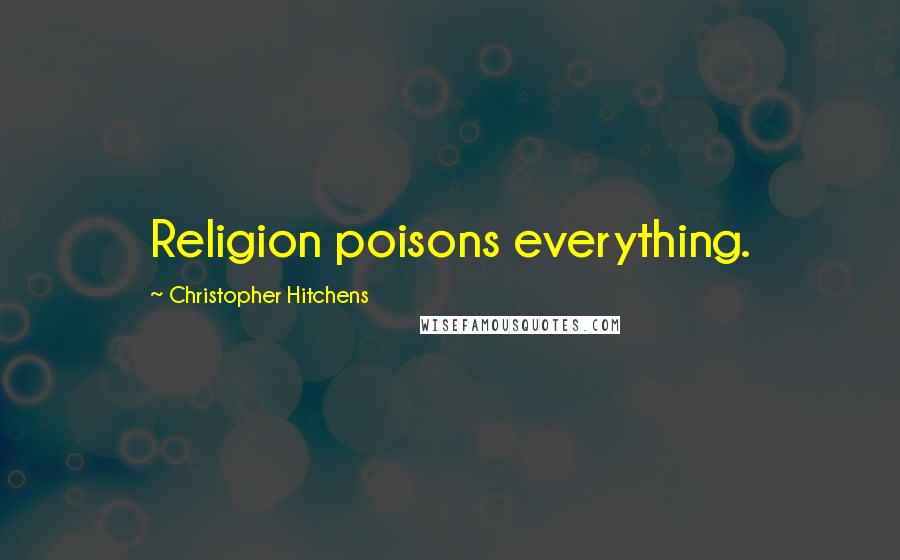 Christopher Hitchens Quotes: Religion poisons everything.