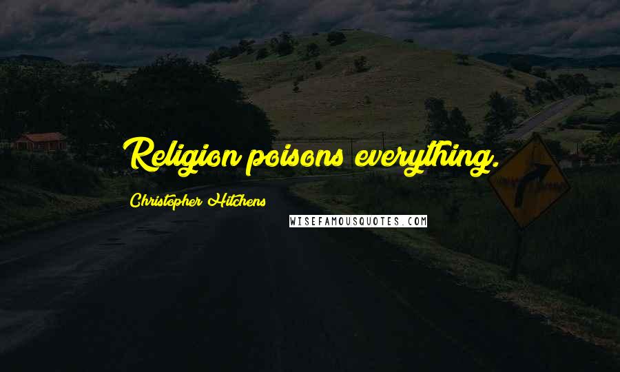 Christopher Hitchens Quotes: Religion poisons everything.