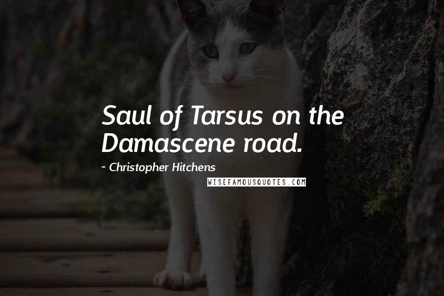 Christopher Hitchens Quotes: Saul of Tarsus on the Damascene road.