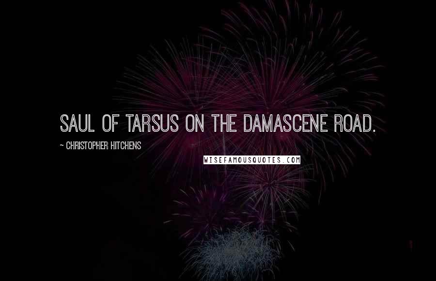 Christopher Hitchens Quotes: Saul of Tarsus on the Damascene road.