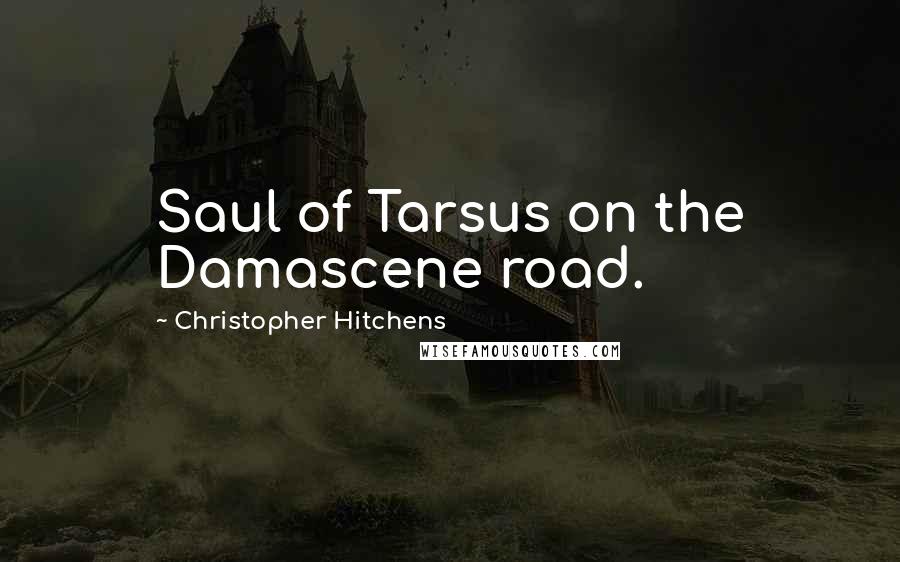 Christopher Hitchens Quotes: Saul of Tarsus on the Damascene road.