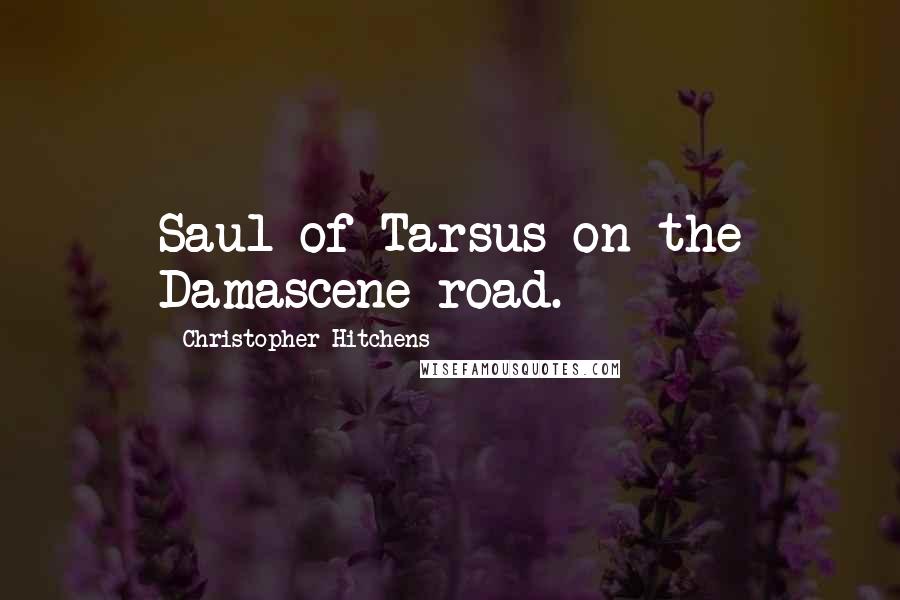 Christopher Hitchens Quotes: Saul of Tarsus on the Damascene road.