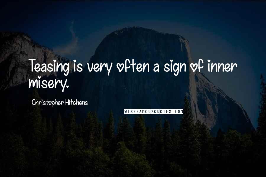 Christopher Hitchens Quotes: Teasing is very often a sign of inner misery.