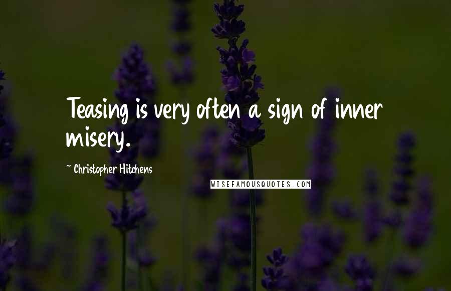 Christopher Hitchens Quotes: Teasing is very often a sign of inner misery.