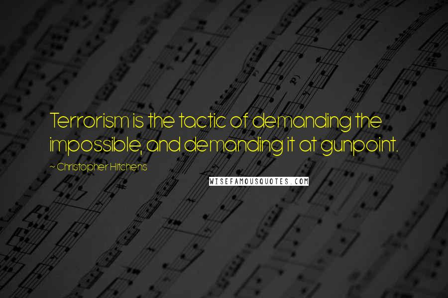 Christopher Hitchens Quotes: Terrorism is the tactic of demanding the impossible, and demanding it at gunpoint.