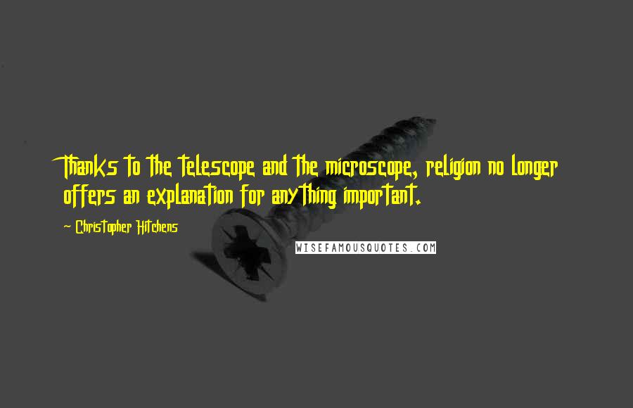 Christopher Hitchens Quotes: Thanks to the telescope and the microscope, religion no longer offers an explanation for anything important.