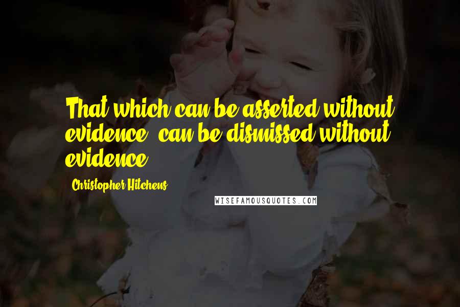 Christopher Hitchens Quotes: That which can be asserted without evidence, can be dismissed without evidence.