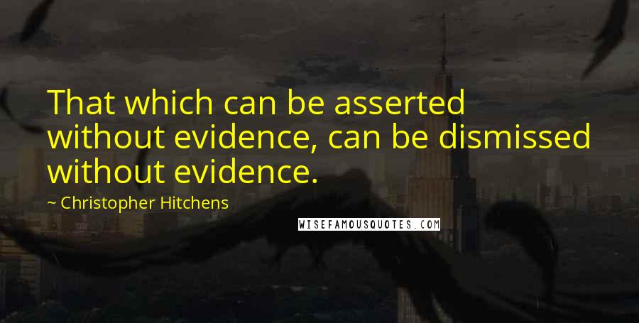 Christopher Hitchens Quotes: That which can be asserted without evidence, can be dismissed without evidence.