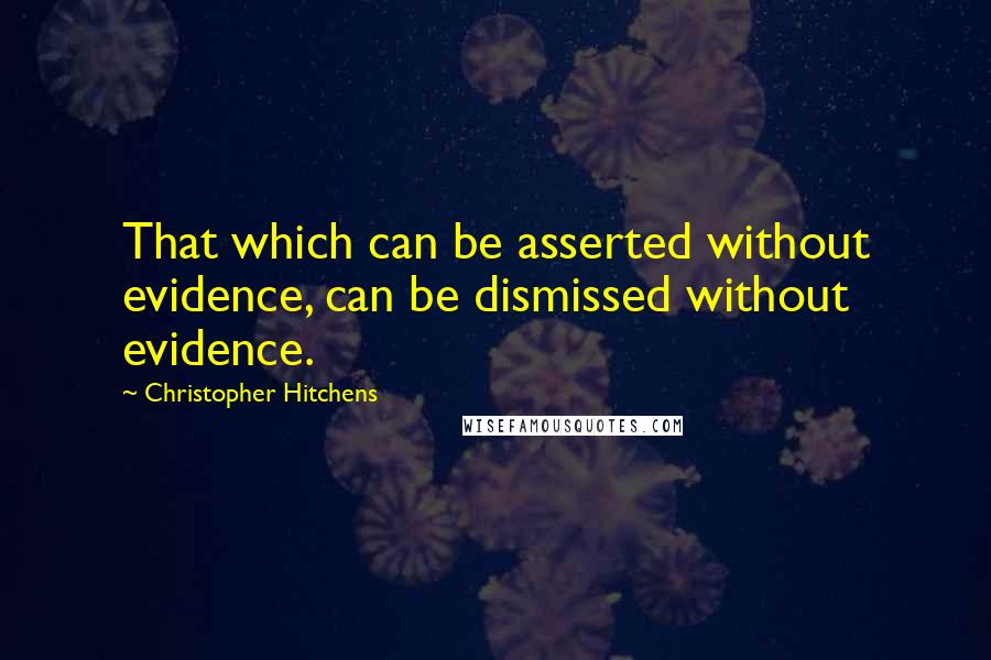 Christopher Hitchens Quotes: That which can be asserted without evidence, can be dismissed without evidence.