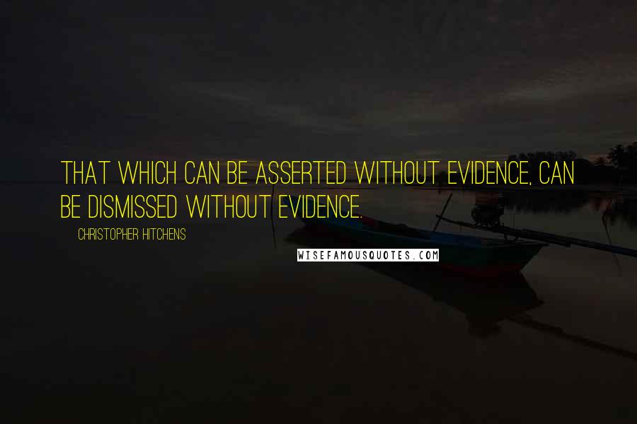 Christopher Hitchens Quotes: That which can be asserted without evidence, can be dismissed without evidence.