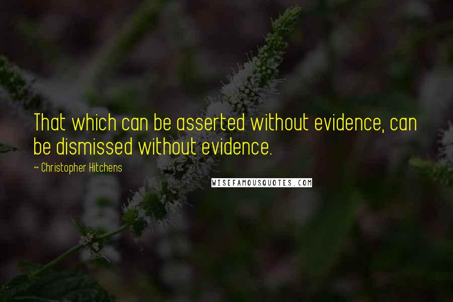 Christopher Hitchens Quotes: That which can be asserted without evidence, can be dismissed without evidence.