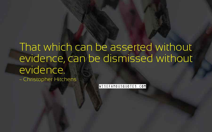 Christopher Hitchens Quotes: That which can be asserted without evidence, can be dismissed without evidence.