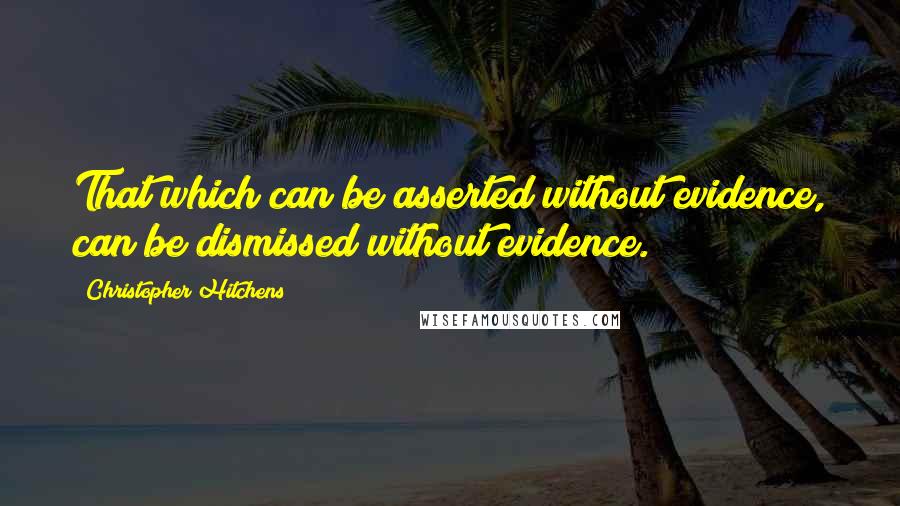 Christopher Hitchens Quotes: That which can be asserted without evidence, can be dismissed without evidence.