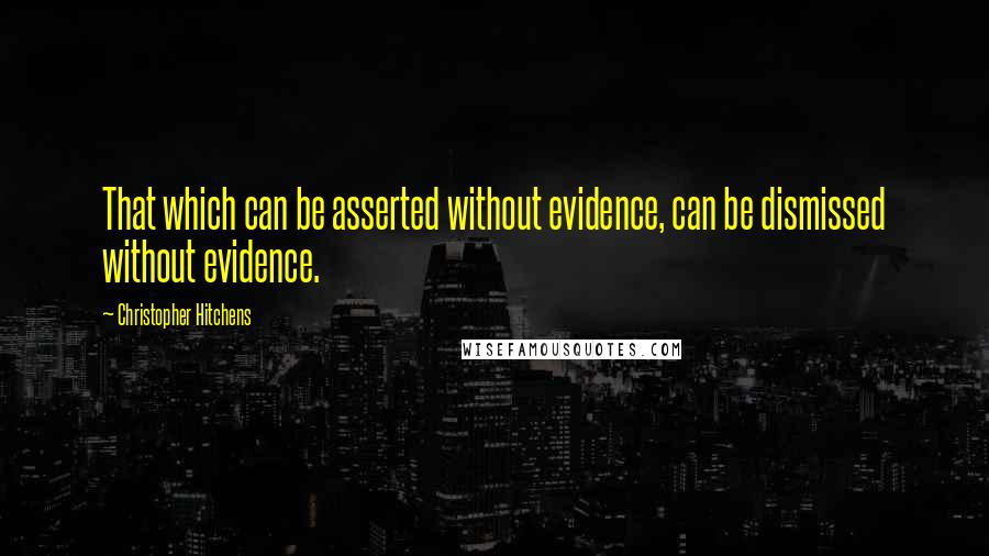 Christopher Hitchens Quotes: That which can be asserted without evidence, can be dismissed without evidence.