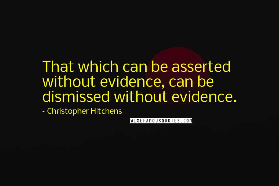 Christopher Hitchens Quotes: That which can be asserted without evidence, can be dismissed without evidence.