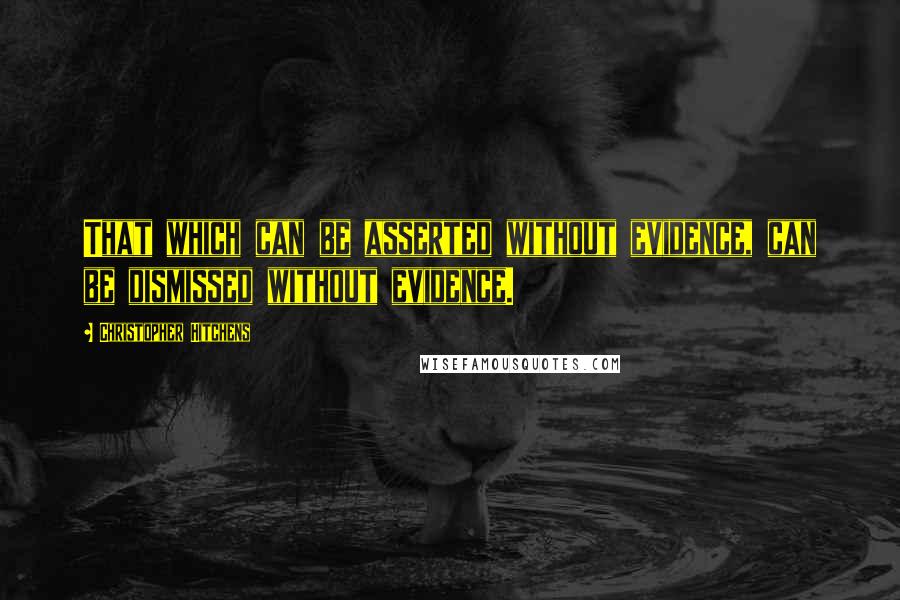 Christopher Hitchens Quotes: That which can be asserted without evidence, can be dismissed without evidence.