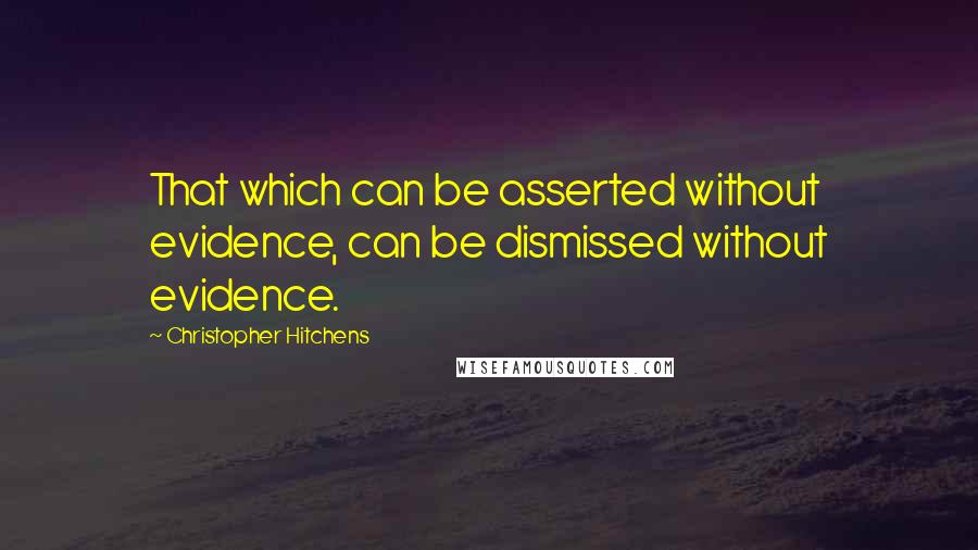 Christopher Hitchens Quotes: That which can be asserted without evidence, can be dismissed without evidence.