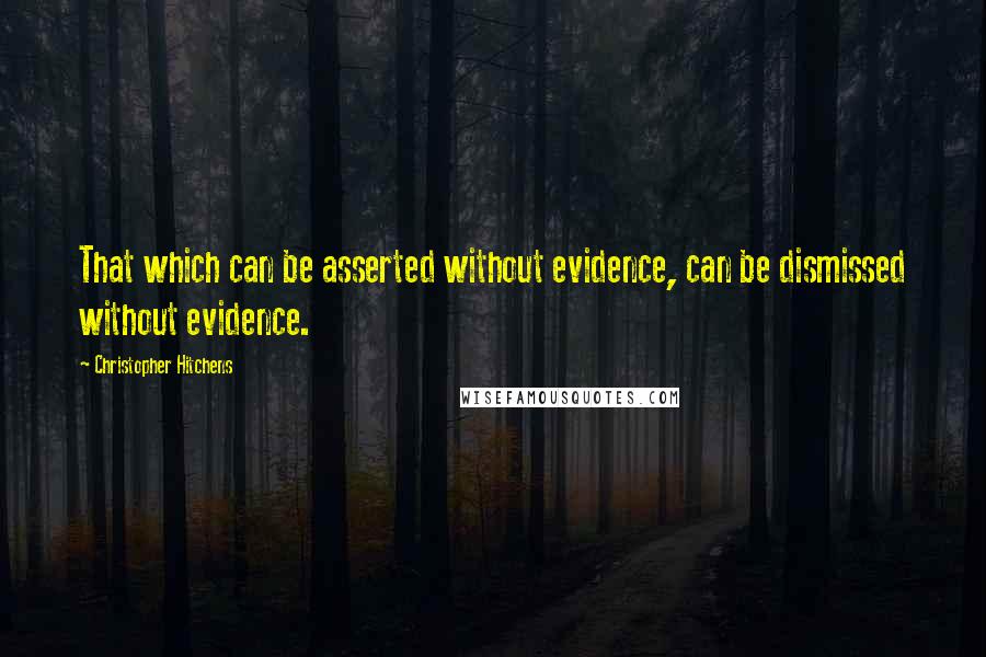 Christopher Hitchens Quotes: That which can be asserted without evidence, can be dismissed without evidence.