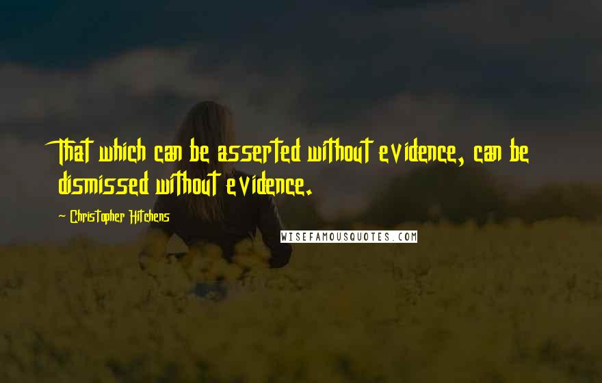 Christopher Hitchens Quotes: That which can be asserted without evidence, can be dismissed without evidence.