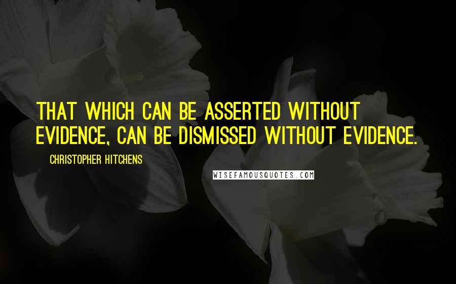 Christopher Hitchens Quotes: That which can be asserted without evidence, can be dismissed without evidence.