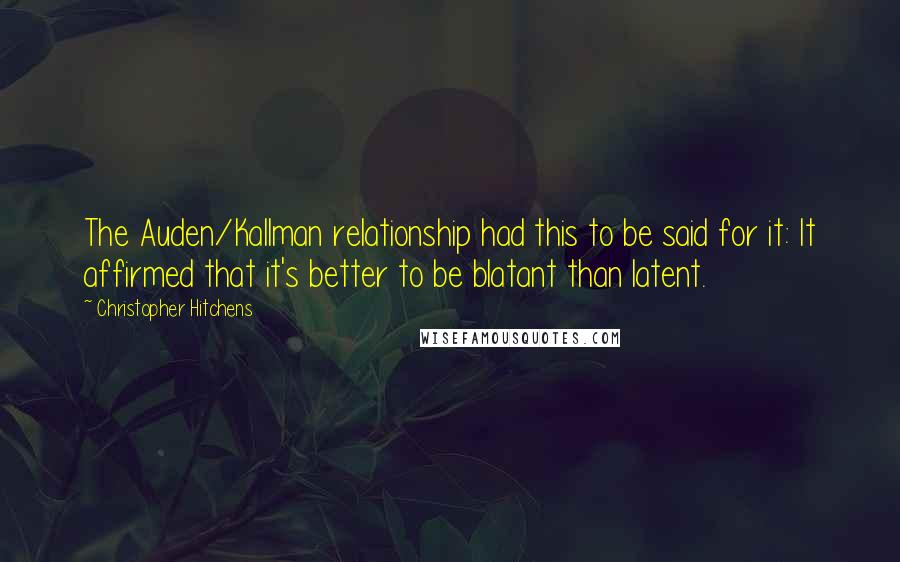 Christopher Hitchens Quotes: The Auden/Kallman relationship had this to be said for it: It affirmed that it's better to be blatant than latent.