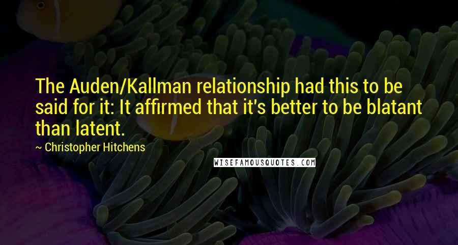 Christopher Hitchens Quotes: The Auden/Kallman relationship had this to be said for it: It affirmed that it's better to be blatant than latent.