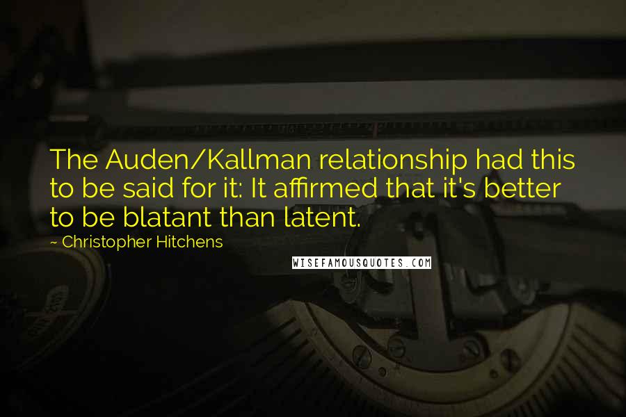 Christopher Hitchens Quotes: The Auden/Kallman relationship had this to be said for it: It affirmed that it's better to be blatant than latent.