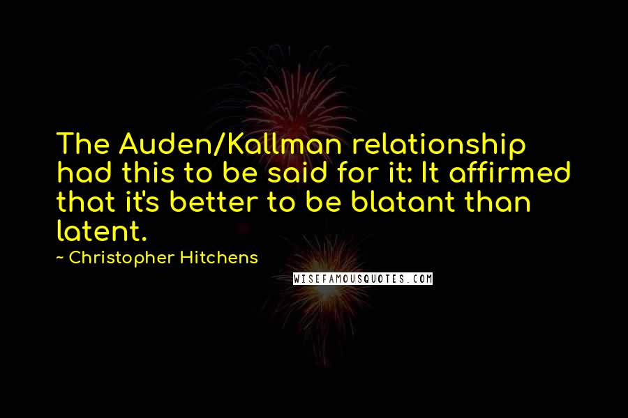 Christopher Hitchens Quotes: The Auden/Kallman relationship had this to be said for it: It affirmed that it's better to be blatant than latent.