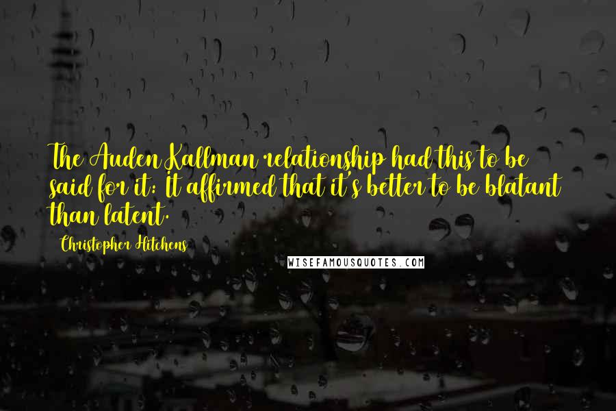 Christopher Hitchens Quotes: The Auden/Kallman relationship had this to be said for it: It affirmed that it's better to be blatant than latent.