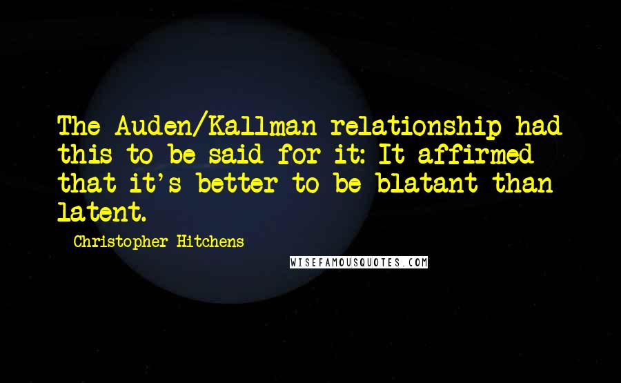 Christopher Hitchens Quotes: The Auden/Kallman relationship had this to be said for it: It affirmed that it's better to be blatant than latent.