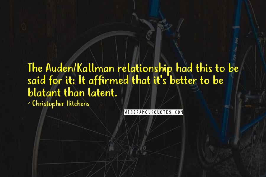 Christopher Hitchens Quotes: The Auden/Kallman relationship had this to be said for it: It affirmed that it's better to be blatant than latent.