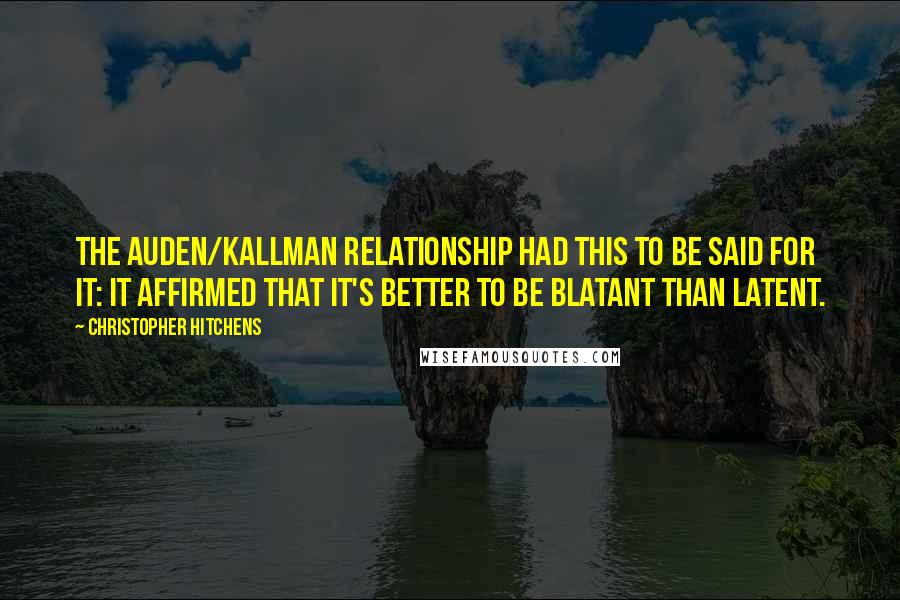 Christopher Hitchens Quotes: The Auden/Kallman relationship had this to be said for it: It affirmed that it's better to be blatant than latent.