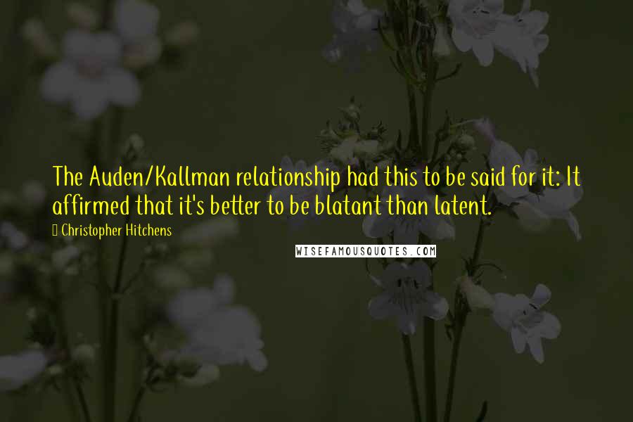 Christopher Hitchens Quotes: The Auden/Kallman relationship had this to be said for it: It affirmed that it's better to be blatant than latent.