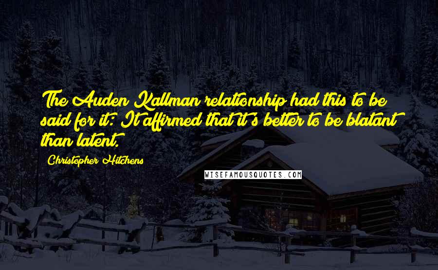 Christopher Hitchens Quotes: The Auden/Kallman relationship had this to be said for it: It affirmed that it's better to be blatant than latent.