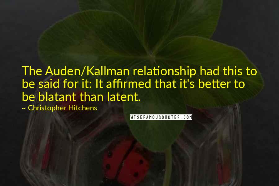 Christopher Hitchens Quotes: The Auden/Kallman relationship had this to be said for it: It affirmed that it's better to be blatant than latent.