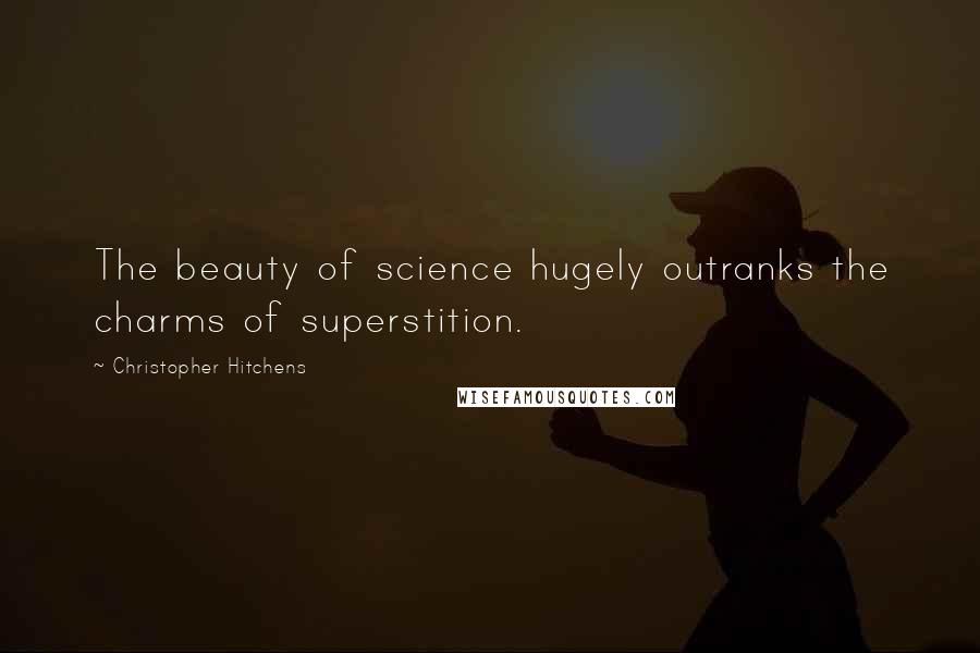 Christopher Hitchens Quotes: The beauty of science hugely outranks the charms of superstition.