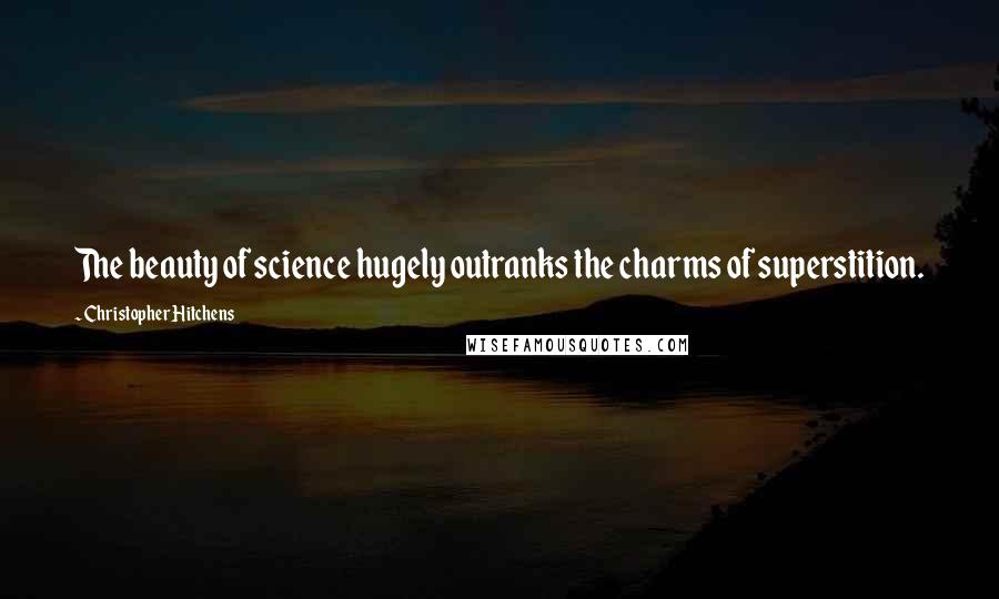 Christopher Hitchens Quotes: The beauty of science hugely outranks the charms of superstition.