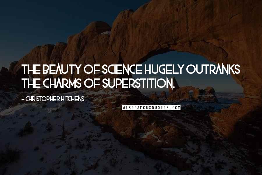 Christopher Hitchens Quotes: The beauty of science hugely outranks the charms of superstition.