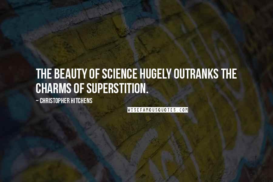 Christopher Hitchens Quotes: The beauty of science hugely outranks the charms of superstition.