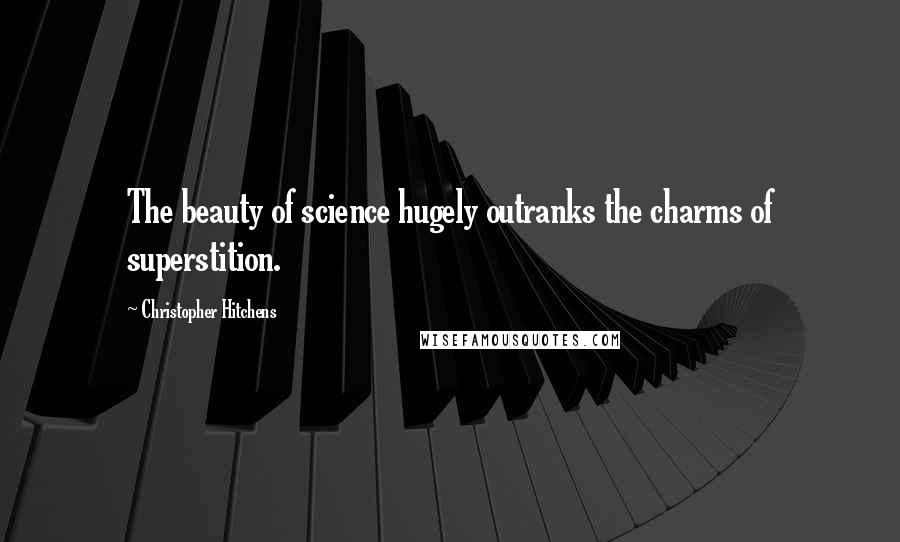 Christopher Hitchens Quotes: The beauty of science hugely outranks the charms of superstition.