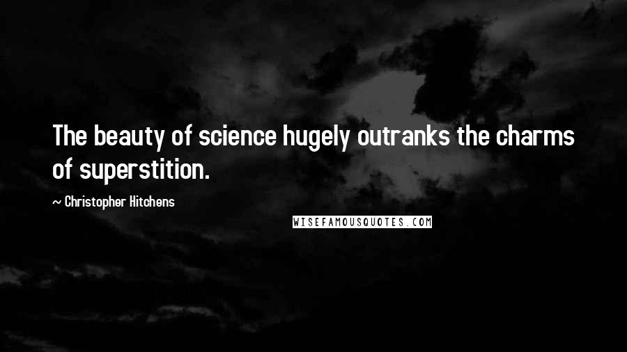 Christopher Hitchens Quotes: The beauty of science hugely outranks the charms of superstition.