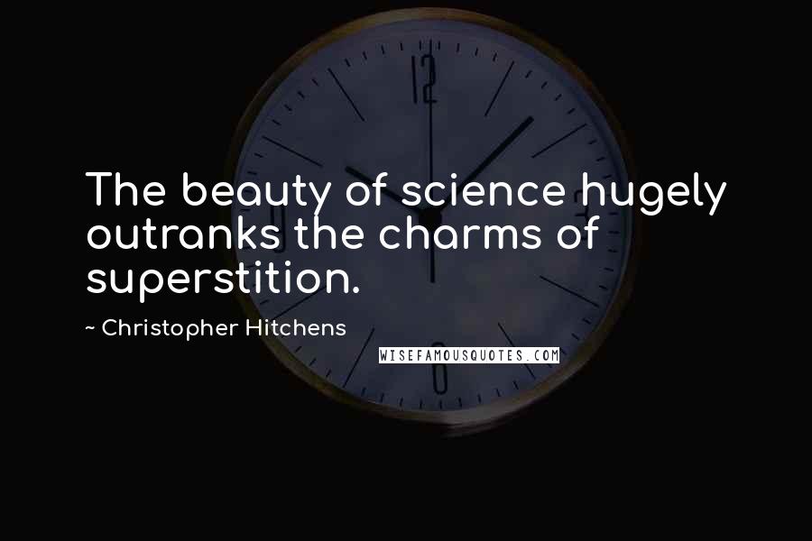 Christopher Hitchens Quotes: The beauty of science hugely outranks the charms of superstition.