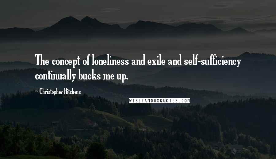 Christopher Hitchens Quotes: The concept of loneliness and exile and self-sufficiency continually bucks me up.