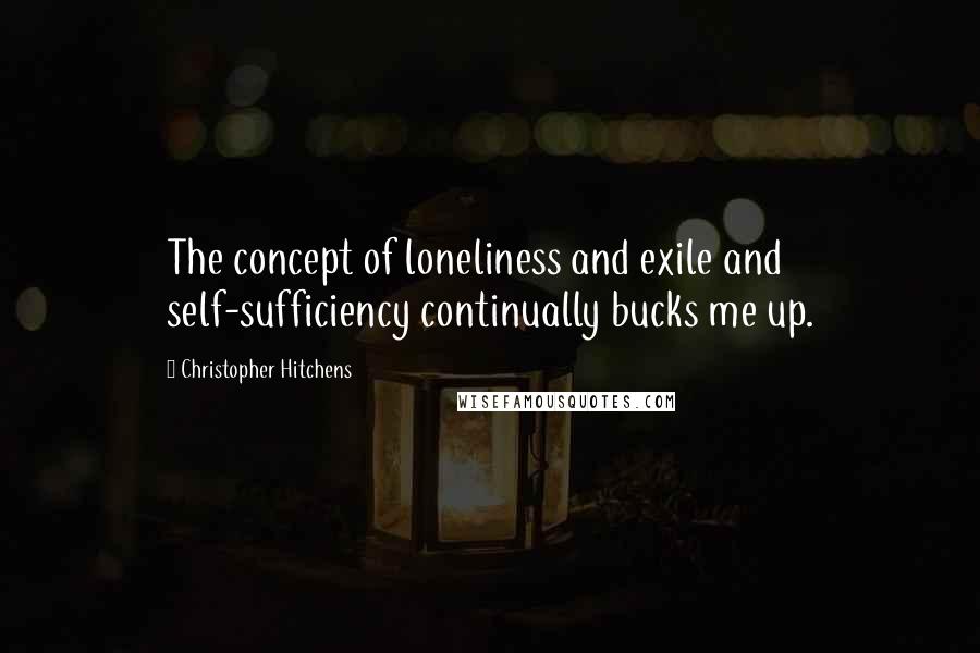 Christopher Hitchens Quotes: The concept of loneliness and exile and self-sufficiency continually bucks me up.