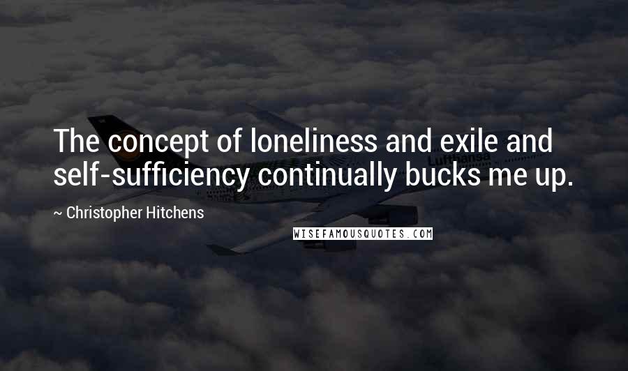 Christopher Hitchens Quotes: The concept of loneliness and exile and self-sufficiency continually bucks me up.