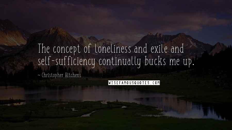 Christopher Hitchens Quotes: The concept of loneliness and exile and self-sufficiency continually bucks me up.