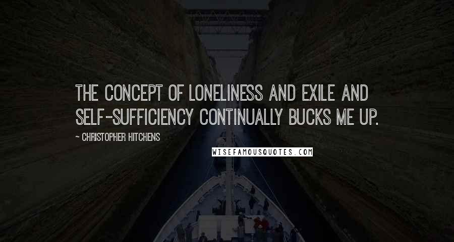 Christopher Hitchens Quotes: The concept of loneliness and exile and self-sufficiency continually bucks me up.
