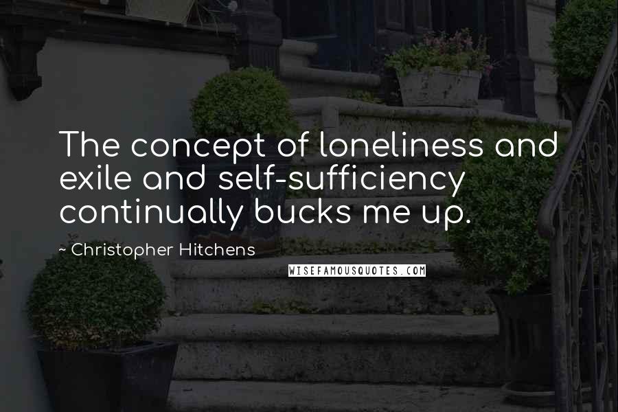 Christopher Hitchens Quotes: The concept of loneliness and exile and self-sufficiency continually bucks me up.