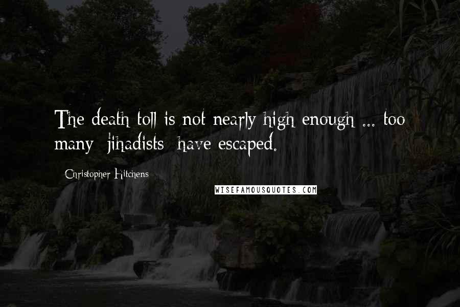 Christopher Hitchens Quotes: The death toll is not nearly high enough ... too many [jihadists] have escaped.