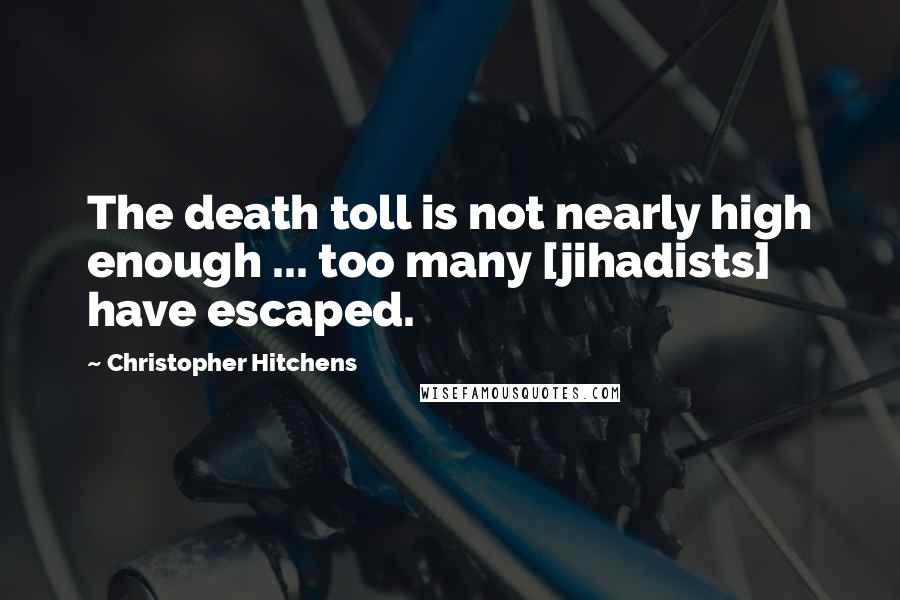 Christopher Hitchens Quotes: The death toll is not nearly high enough ... too many [jihadists] have escaped.